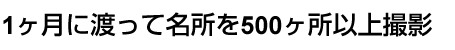 1ヶ月に渡って名所を500ヶ所以上撮影