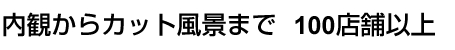 内観からカット風景まで 100店舗以上