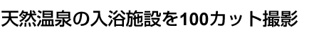 天然温泉の入浴施設を100カット圧英
