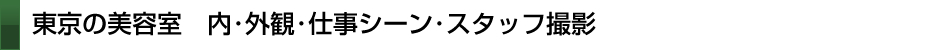 東京の美容室 内外感仕事シーンスタッフ撮影まで