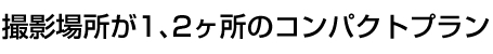 撮影場所が1、2ヶ所のコンパクトプラン 撮影場所が1、2ヶ所のコンパクトプラン